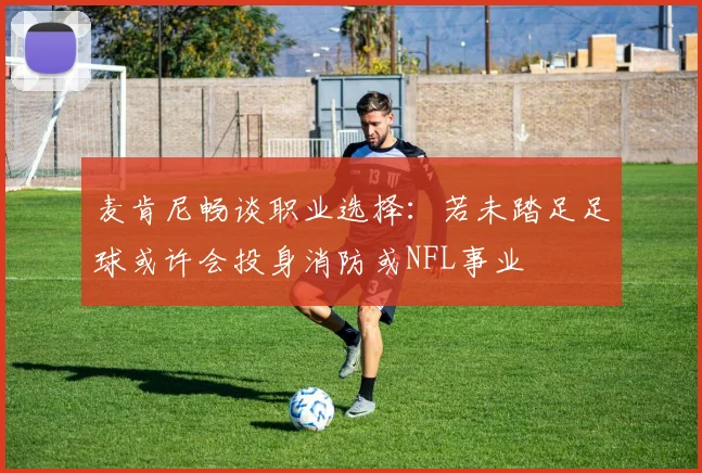 麦肯尼畅谈职业选择：若未踏足足球或许会投身消防或NFL事业