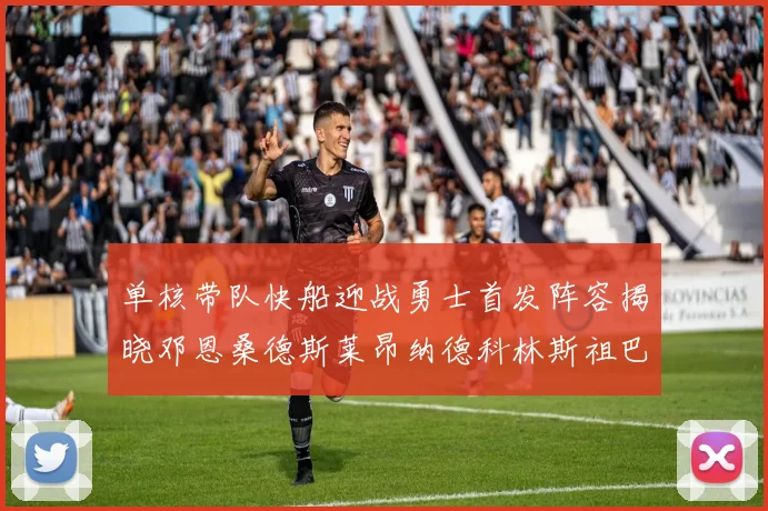 单核带队快船迎战勇士首发阵容揭晓邓恩桑德斯莱昂纳德科林斯祖巴茨齐上阵
