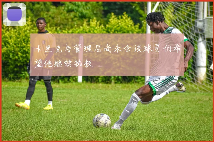 卡里克与管理层尚未会谈球员们希望他继续执教