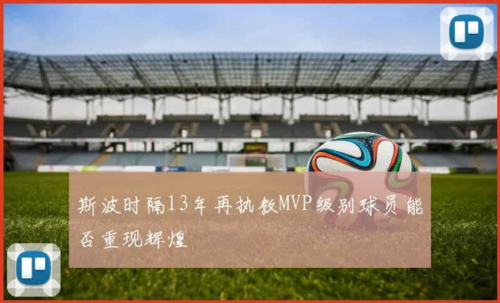 斯波时隔13年再执教MVP级别球员能否重现辉煌