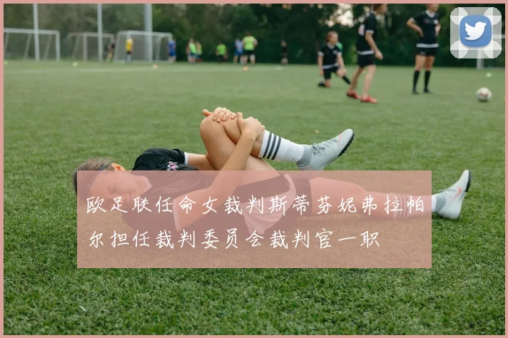 欧足联任命女裁判斯蒂芬妮弗拉帕尔担任裁判委员会裁判官一职