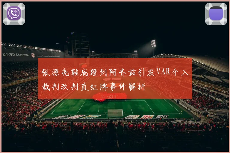 张源亮鞋底蹬到阿齐兹引发VAR介入裁判改判直红牌事件解析