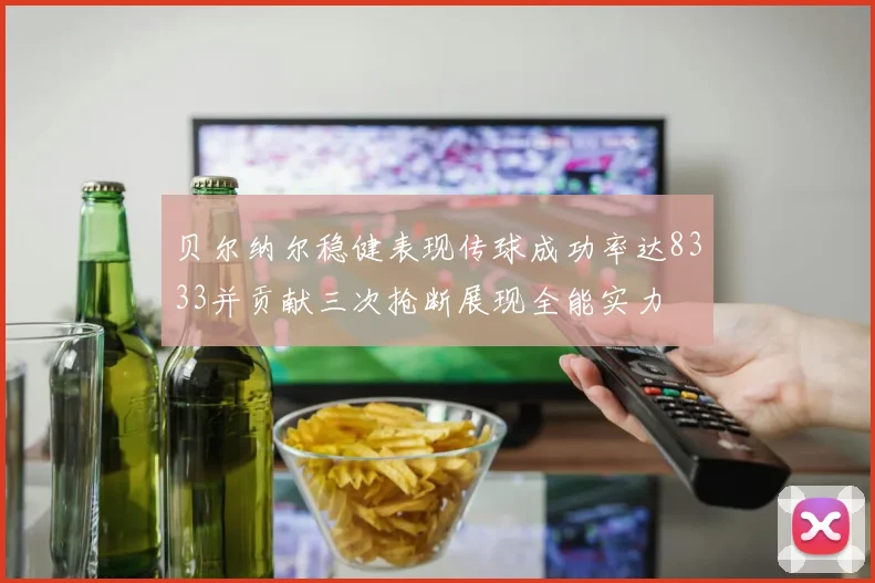 贝尔纳尔稳健表现传球成功率达8333并贡献三次抢断展现全能实力