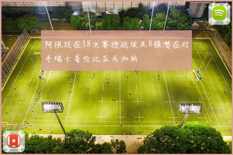阿根廷在18决赛迎战埃及8强潜在对手瑞士哥伦比亚或加纳