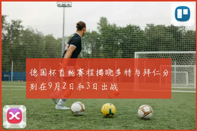 德国杯首轮赛程揭晓多特与拜仁分别在9月2日和3日出战
