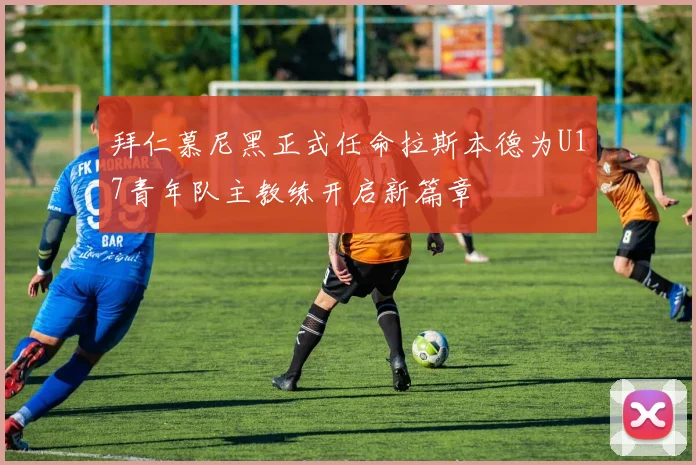 拜仁慕尼黑正式任命拉斯本德为U17青年队主教练开启新篇章