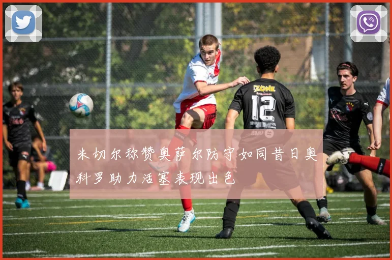 米切尔称赞奥萨尔防守如同昔日奥科罗助力活塞表现出色