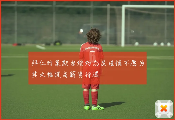 拜仁对莱默尔续约态度谨慎不愿为其大幅提高薪资待遇