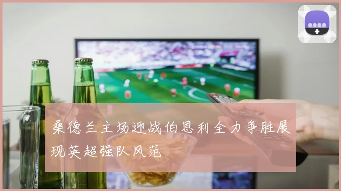 桑德兰主场迎战伯恩利全力争胜展现英超强队风范