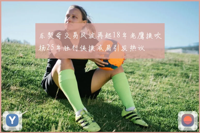 东契奇交易风波再起18年老鹰换吹杨25年独行侠换浓眉引发热议
