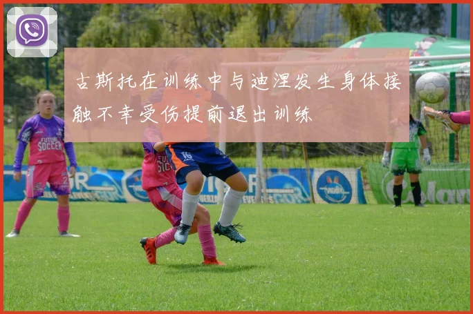 古斯托在训练中与迪涅发生身体接触不幸受伤提前退出训练