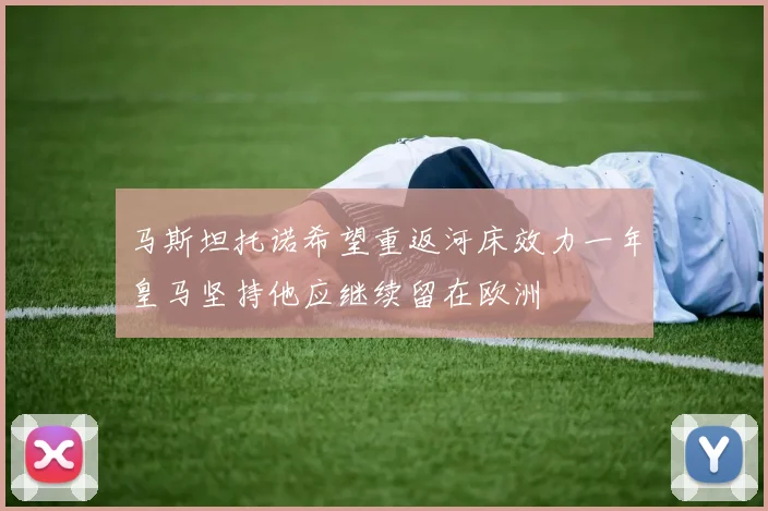马斯坦托诺希望重返河床效力一年皇马坚持他应继续留在欧洲