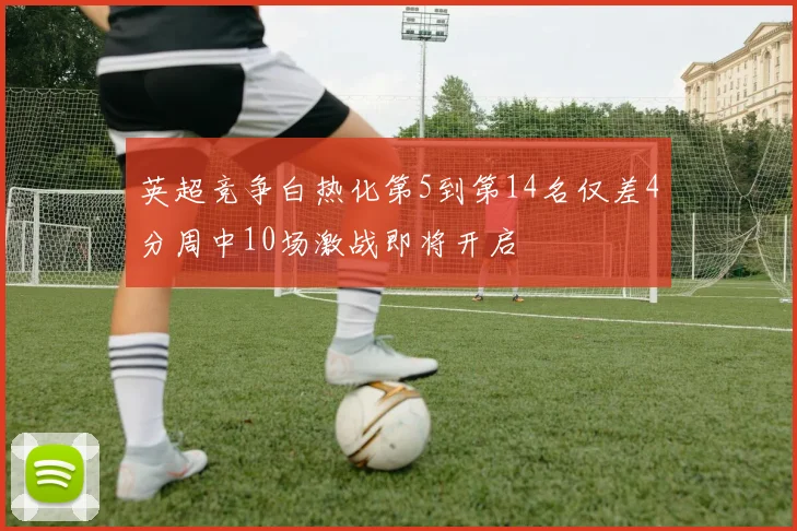 英超竞争白热化第5到第14名仅差4分周中10场激战即将开启