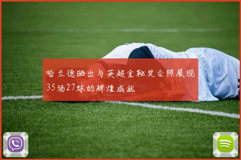 哈兰德晒出与英超金靴奖合照展现35场27球的辉煌成就