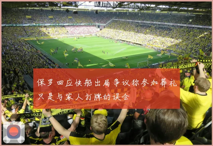保罗回应快船出局争议称参加葬礼只是与家人打牌的误会